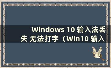 Windows 10 输入法丢失 无法打字（Win10 输入法丢失 无法打字）